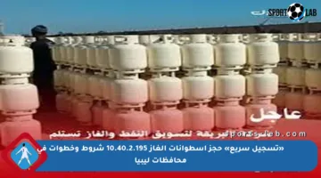 «تسجيل سريع» حجز اسطوانات الغاز 10.40.2.195 شروط وخطوات في محافظات ليبيا